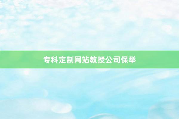 专科定制网站教授公司保举