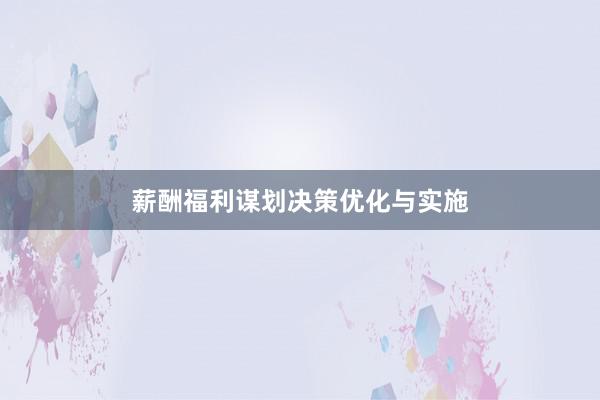 薪酬福利谋划决策优化与实施