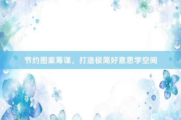 节约图案筹谋，打造极简好意思学空间