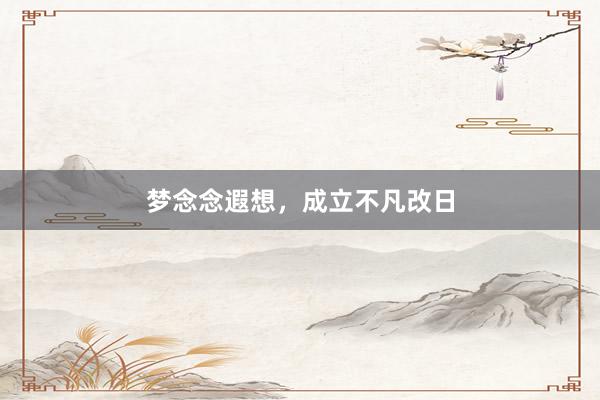 梦念念遐想，成立不凡改日