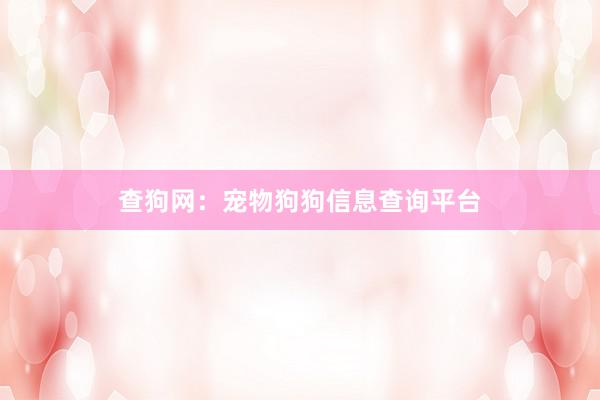 查狗网：宠物狗狗信息查询平台