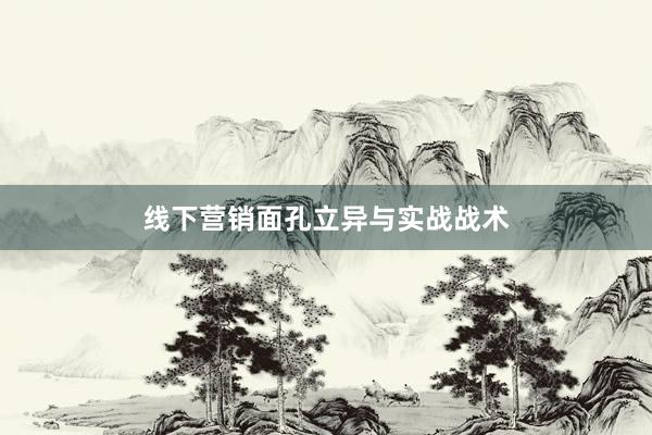 线下营销面孔立异与实战战术